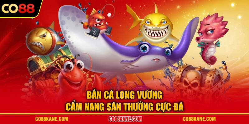 Bắn Cá Long Vương - Cẩm Nang Săn Thưởng Cực Đã