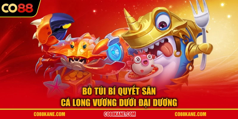 Bỏ túi bí quyết săn cá Long Vương dưới đại dương