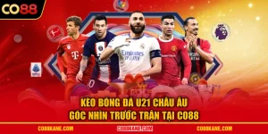Kèo Bóng Đá U21 Châu Âu - Góc Nhìn Trước Trận Tại CO88